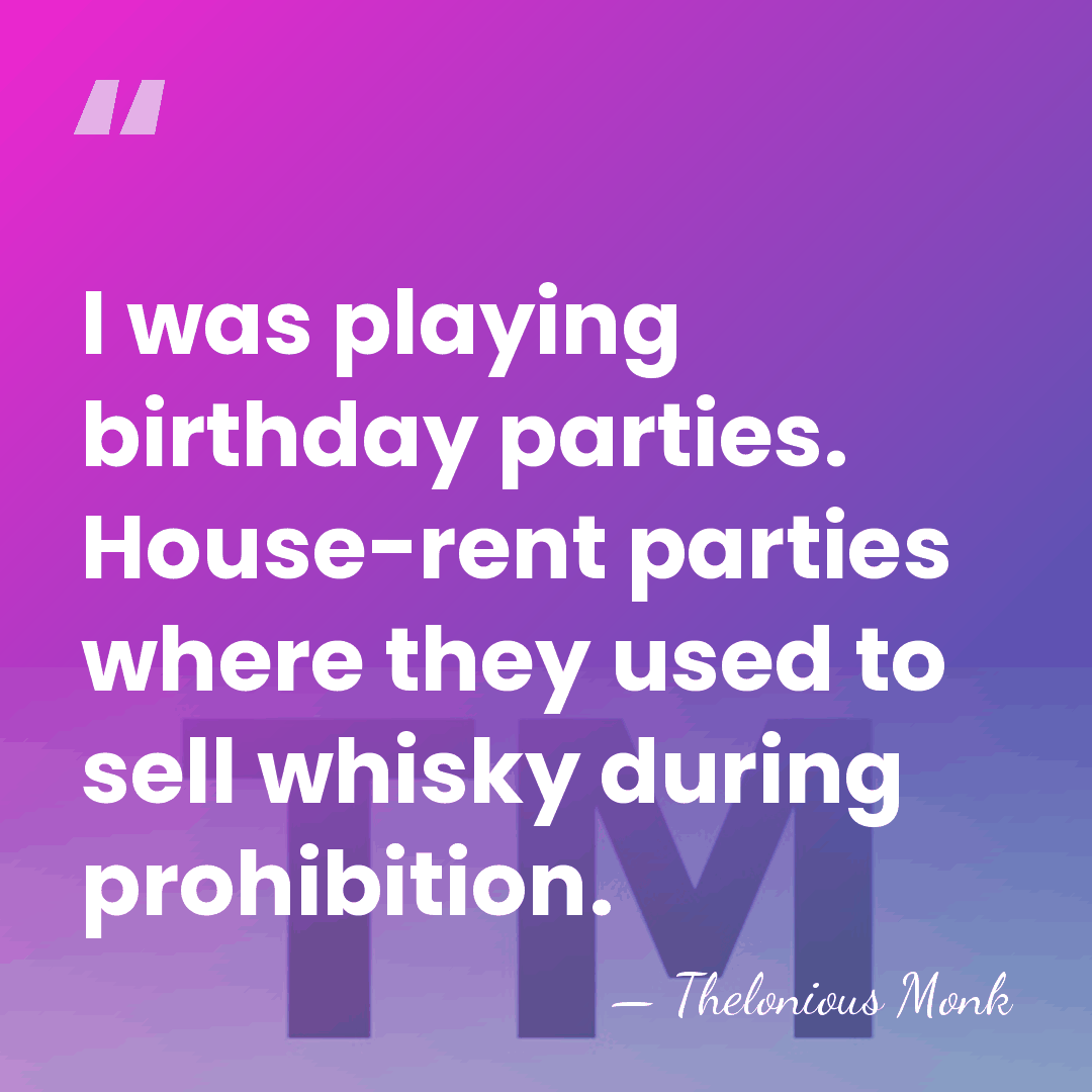 I was playing birthday parties. House-rent parties where they used to sell&hellip; - Thelonious Monk