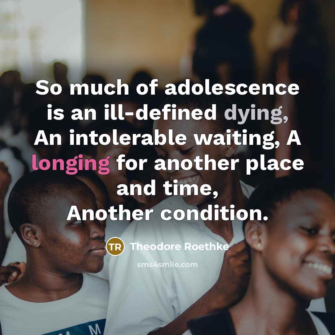 “So much of adolescence is an ill-defined dying, An intolerable…” quote by Theodore Roethke