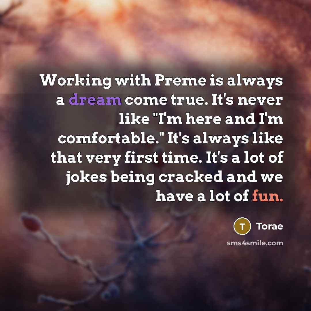 “Working with Preme is always a dream come true. It's never like "I'm here and I'm comfortable." It's always like that very first time. It's a lot of jokes being cracked and we have a lot of fun.” quote by Torae