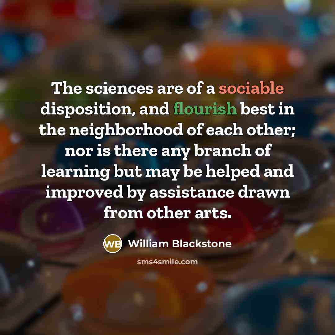 “The sciences are of a sociable disposition, and flourish best…” quote by William Blackstone