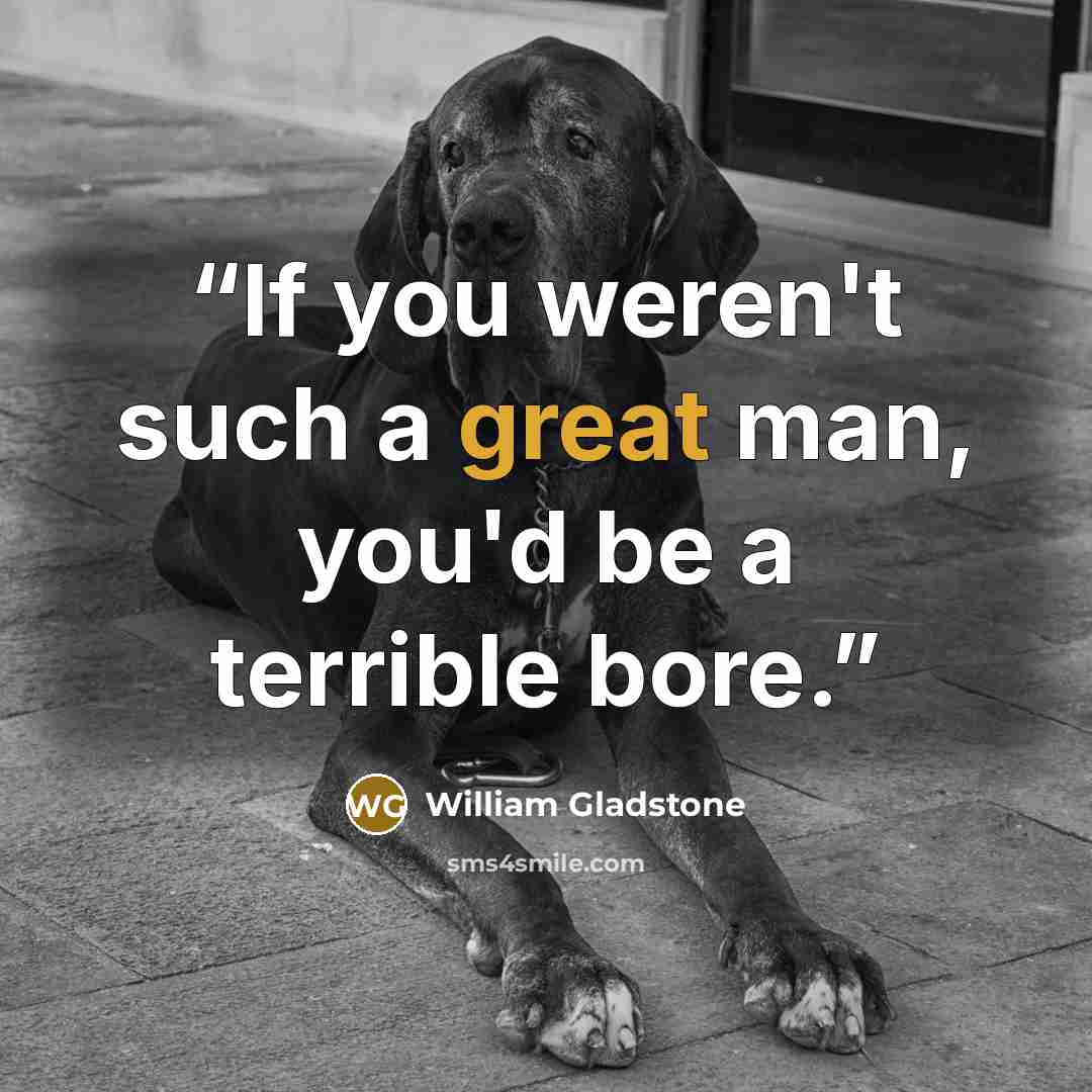 “If you weren't such a great man, you'd be a terrible bore.” quote by William Gladstone