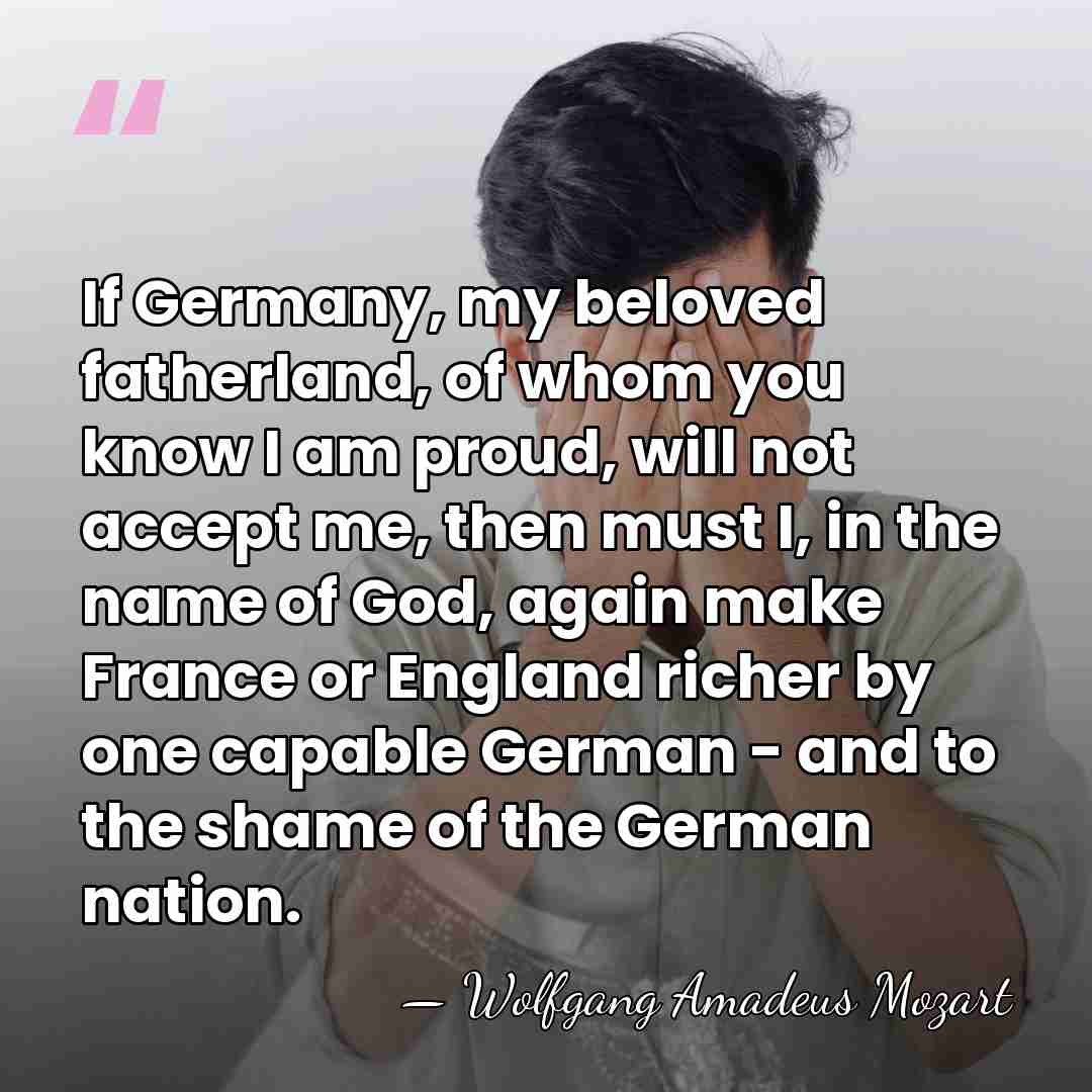 If Germany, my beloved fatherland, of whom you know I am proud,&hellip; - Wolfgang Amadeus Mozart
