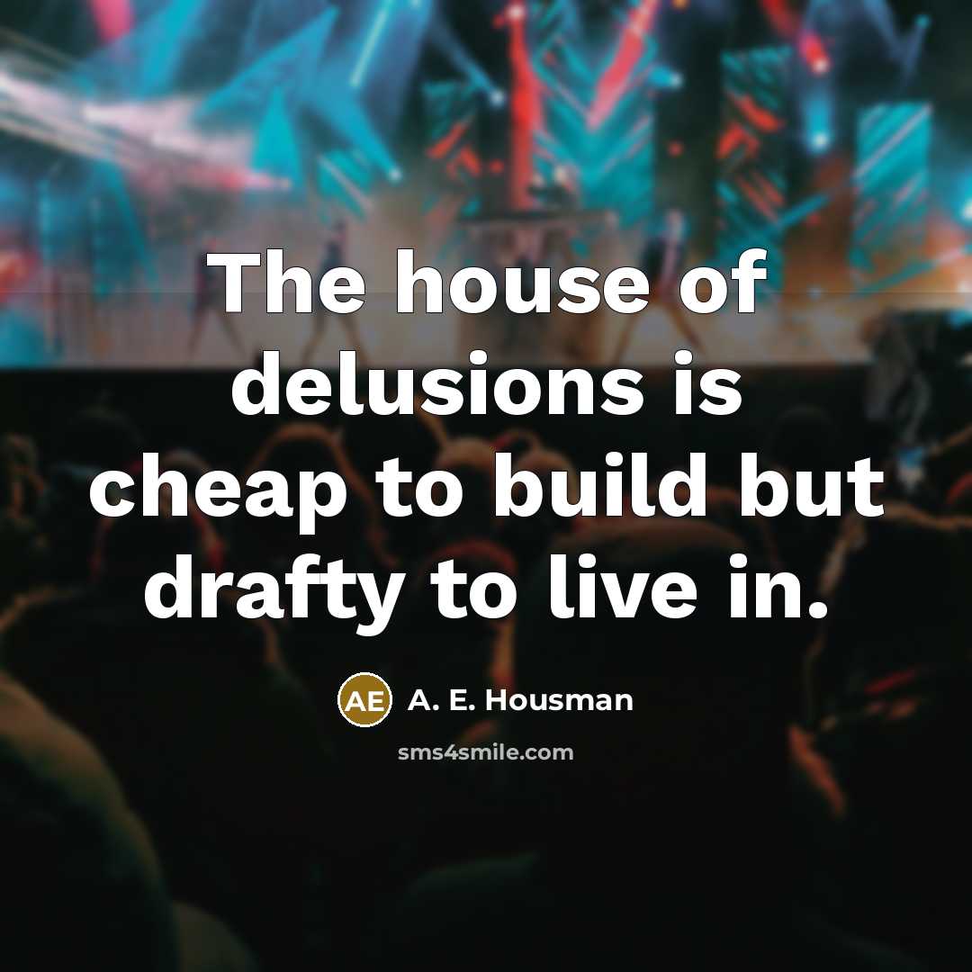“The house of delusions is cheap to build but drafty…” quote by A. E. Housman