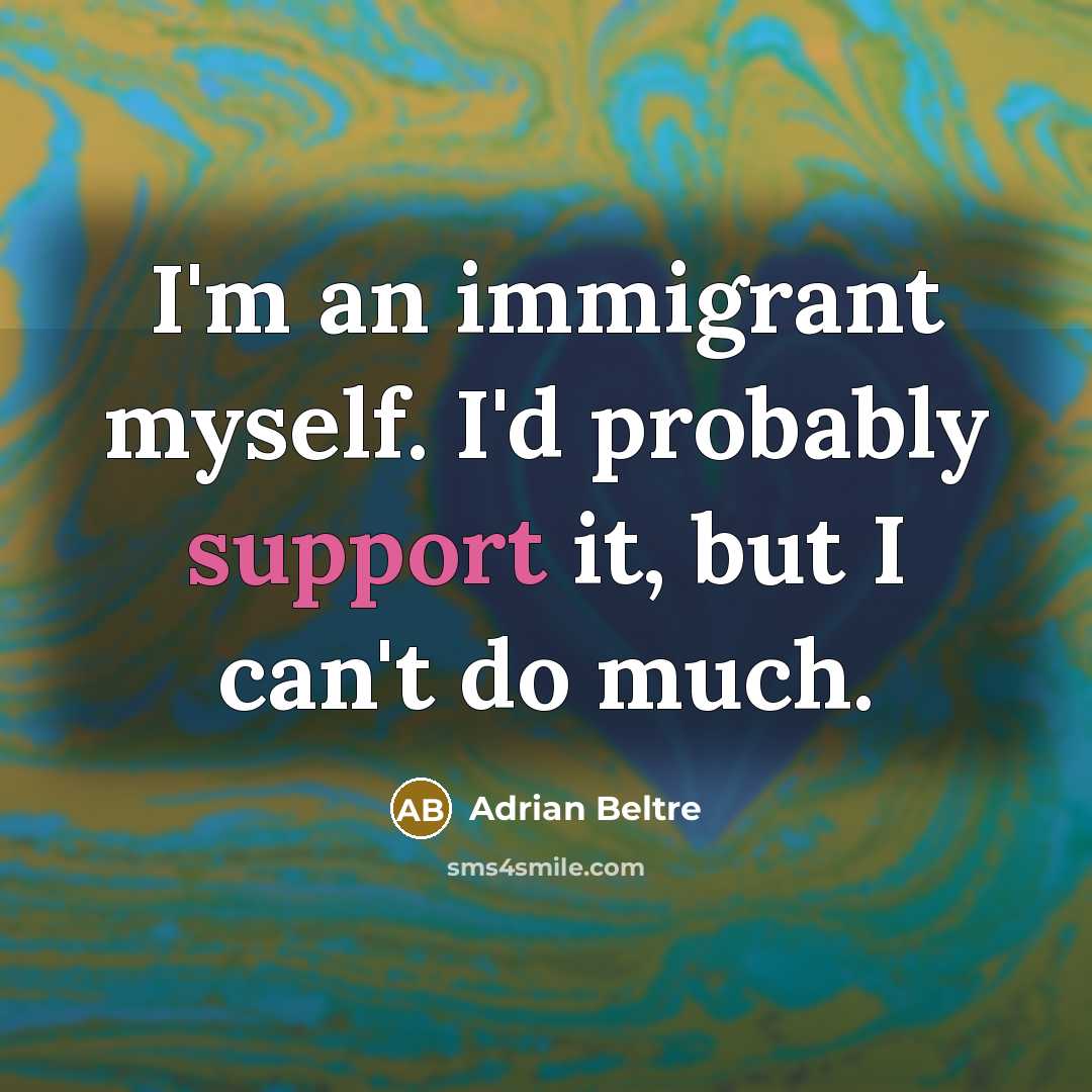 “I'm an immigrant myself. I'd probably support it, but I…” quote by Adrian Beltre