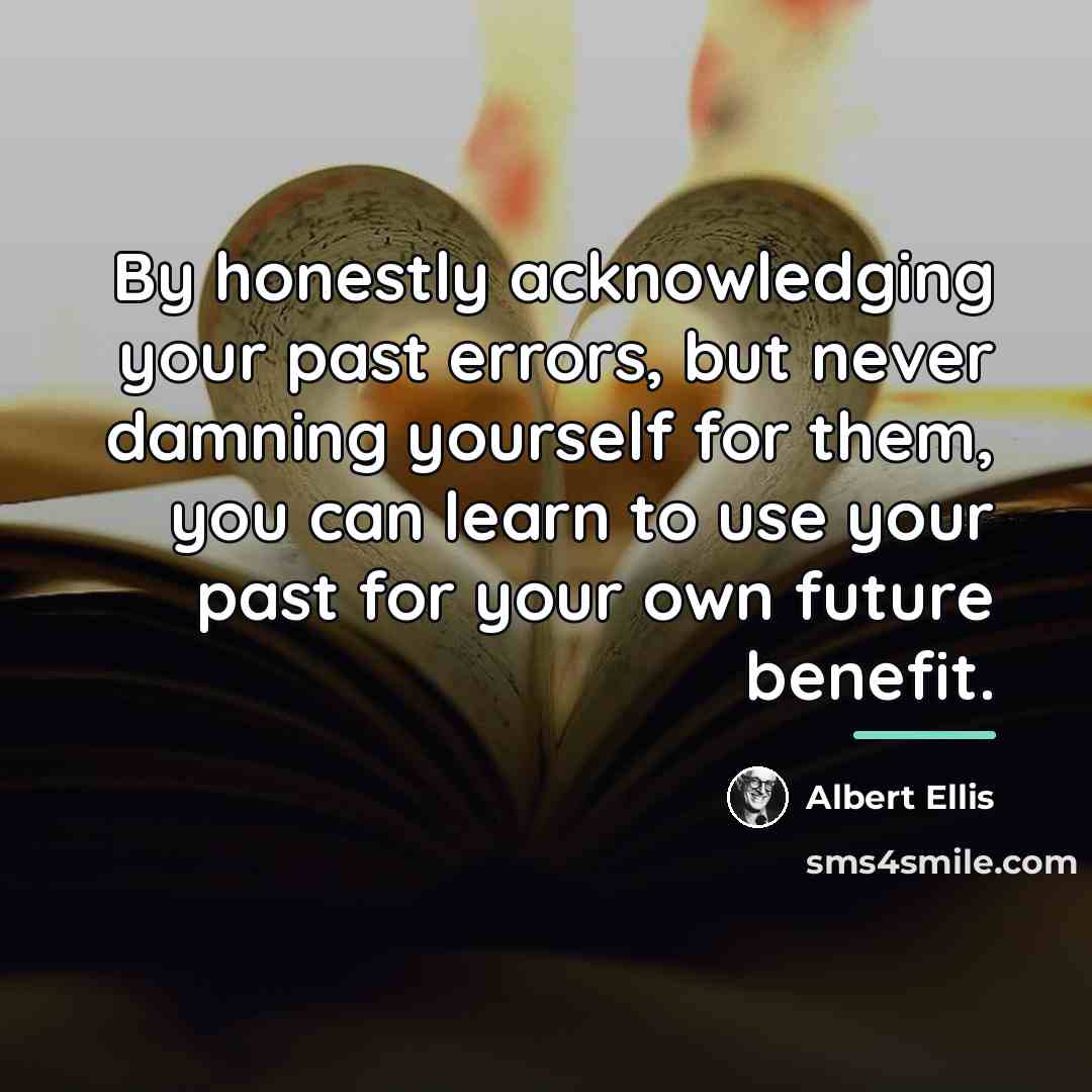 “By honestly acknowledging your past errors, but never damning yourself…” quote by Albert Ellis