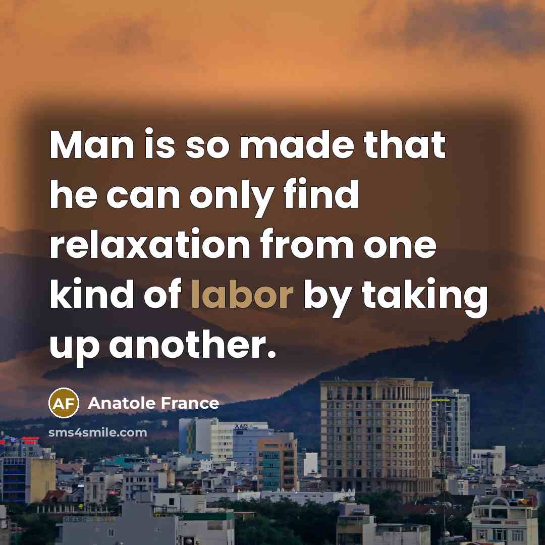 “Man is so made that he can only find relaxation…” quote by Anatole France