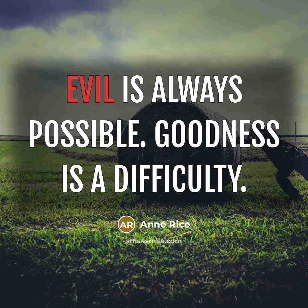 “Evil is always possible. Goodness is a difficulty.…” quote by Anne Rice