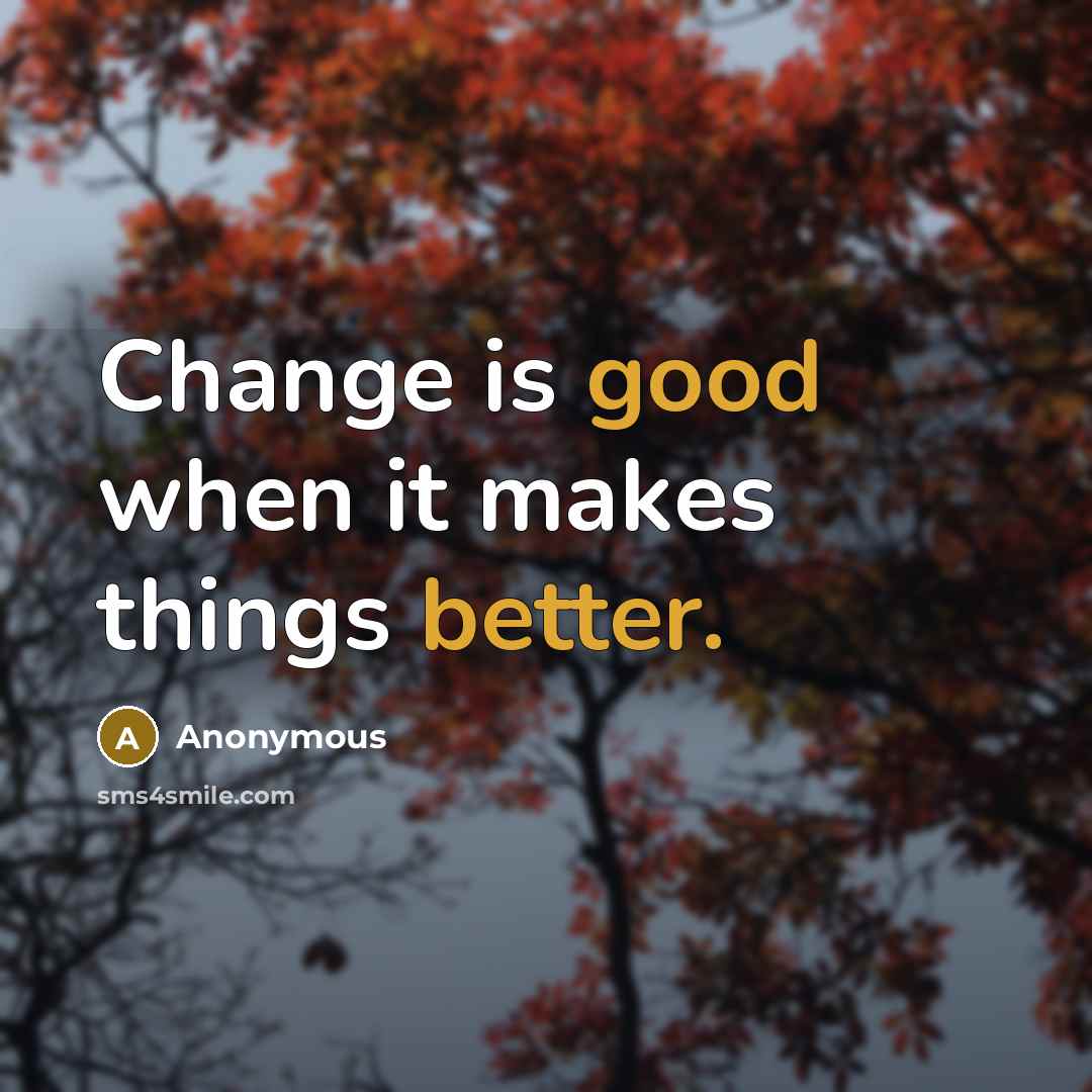 “Change is good when it makes things better.” quote by Anonymous