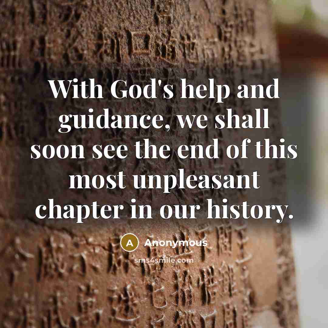 “With God's help and guidance, we shall soon see the end of this most unpleasant chapter in our history.” quote by Anonymous