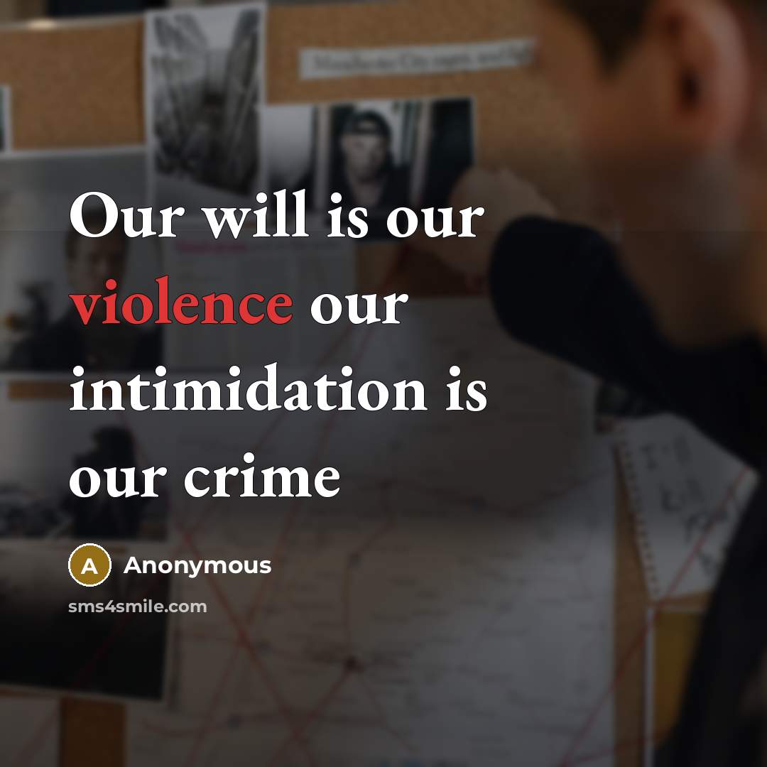 “Our will is our violence our intimidation is our crime…” quote by Anonymous
