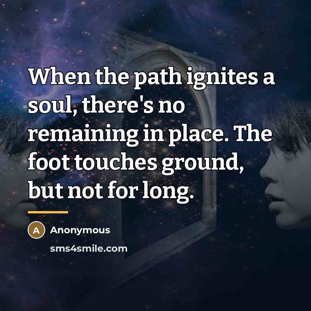 “When the path ignites a soul, there's no remaining in…” quote by Anonymous