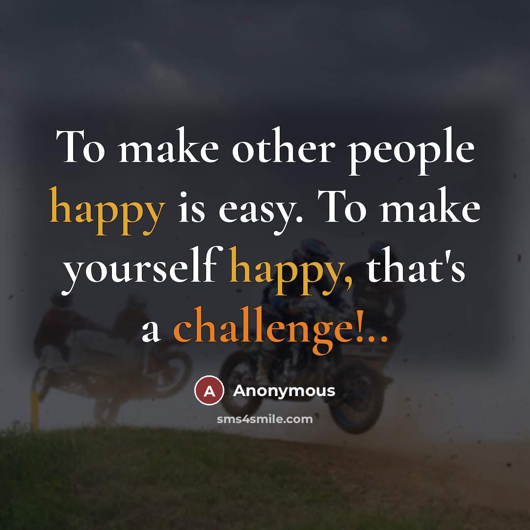 “To make other people happy is easy. To make yourself…” quote by Anonymous