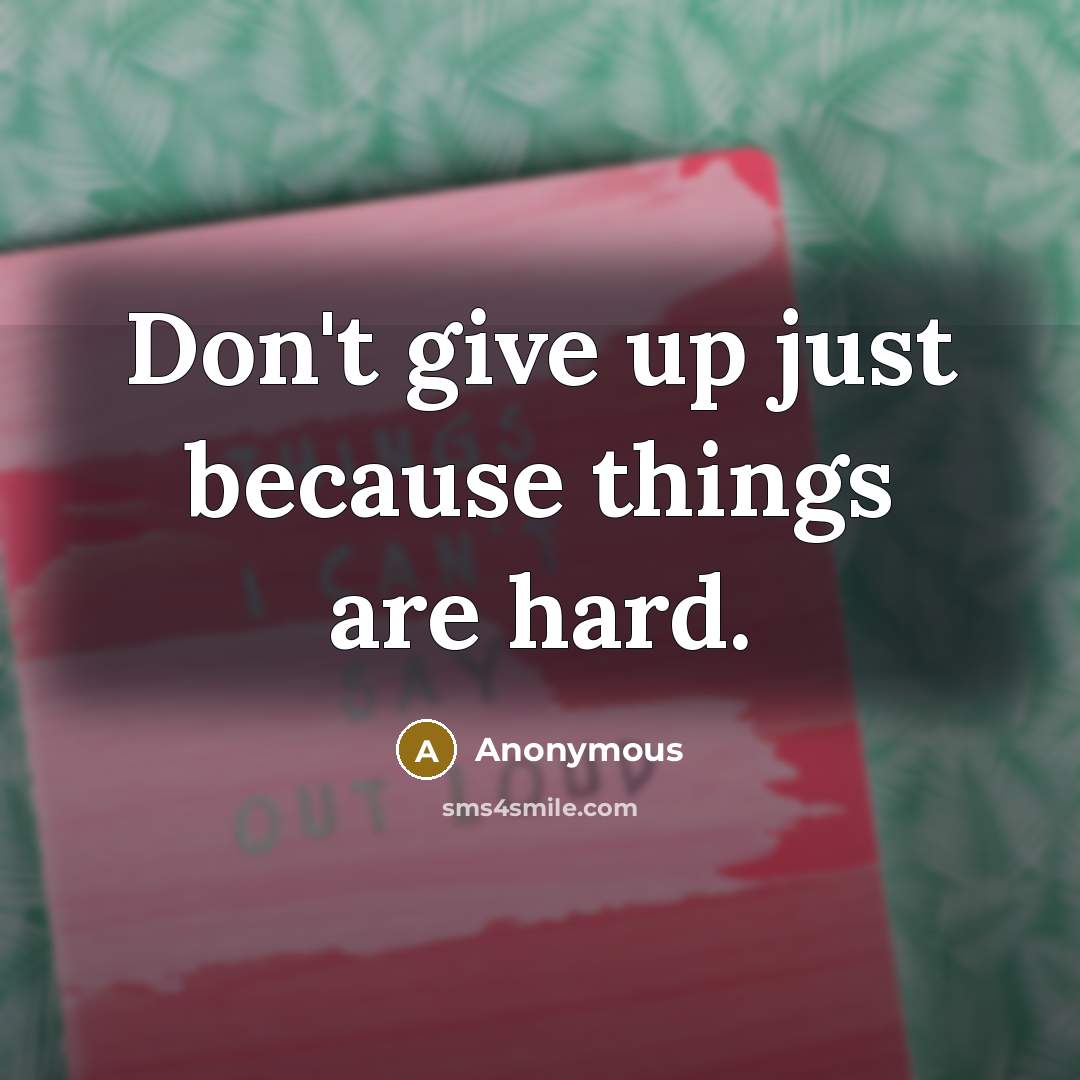 “Don't give up just because things are hard.” quote by Anonymous