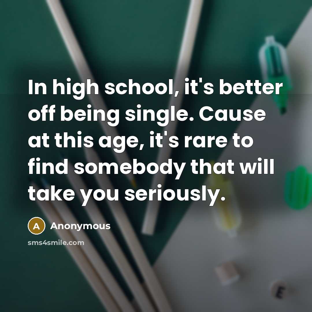 “In high school, it's better off being single. Cause at…” quote by Anonymous