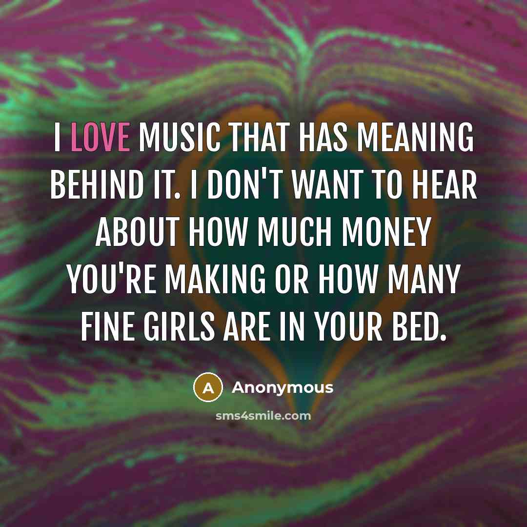 “I love music that has meaning behind it. I don't…” quote by Anonymous