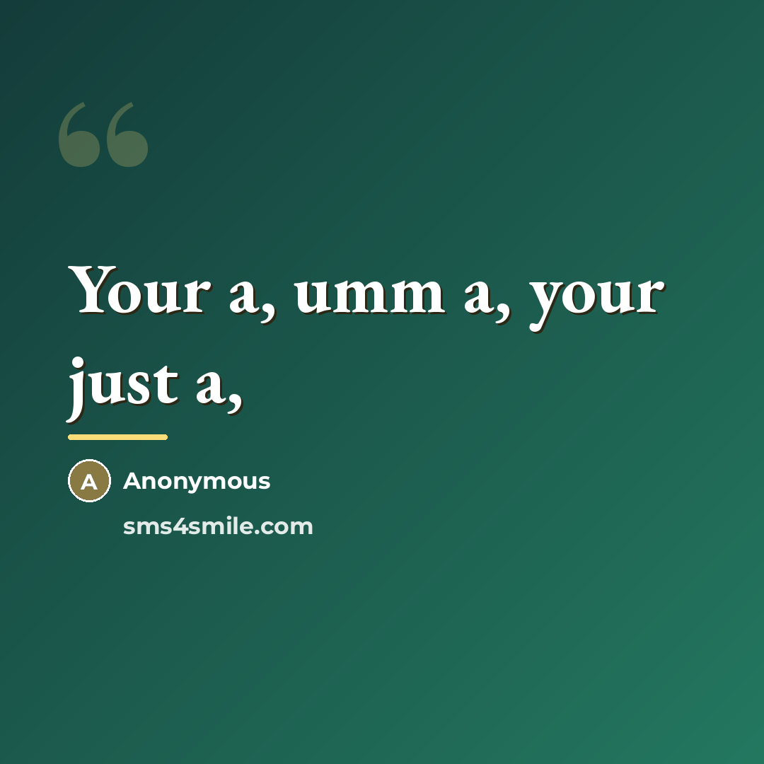 “Your a, umm a, your just a,…” quote by Anonymous