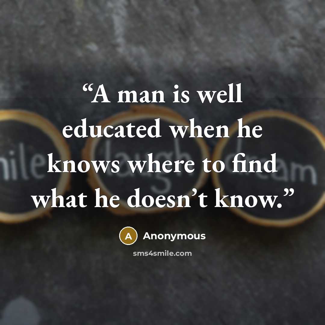 “A man is well educated when he knows where to find what he doesn’t know.” quote by Anonymous
