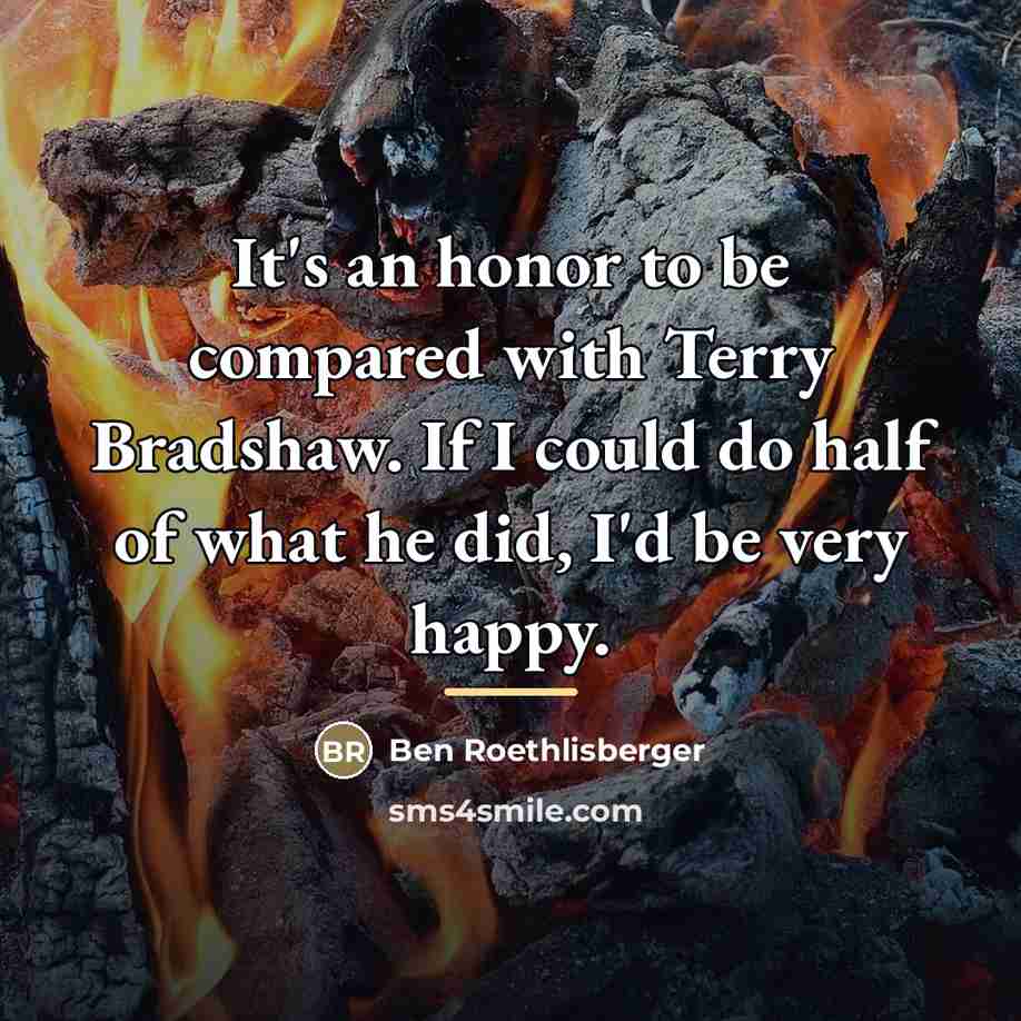 “It's an honor to be compared with Terry Bradshaw. If…” quote by Ben Roethlisberger