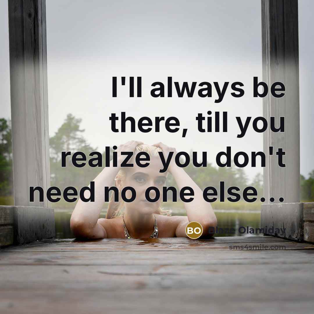 “I'll always be there, till you realize you don't need…” quote by Blaze Olamiday