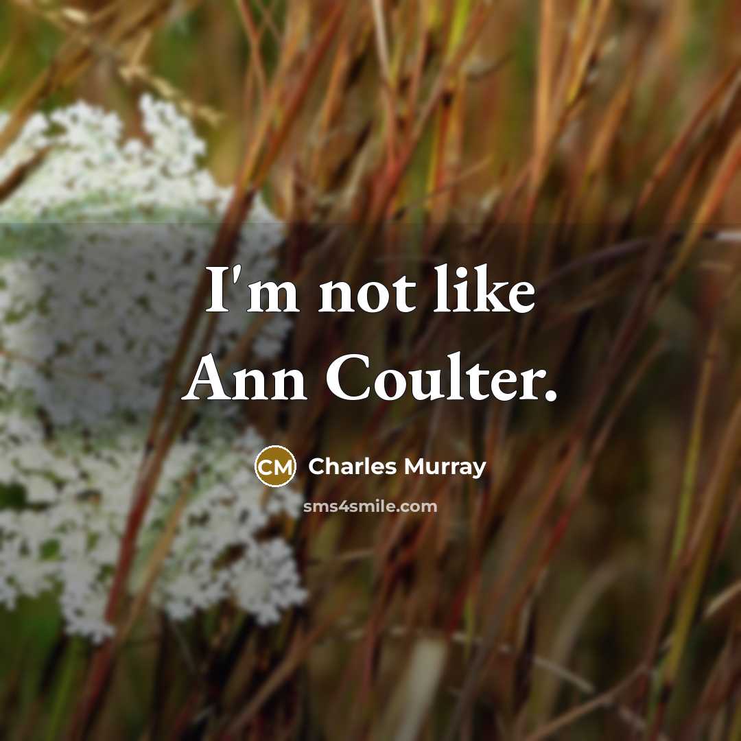 “I'm not like Ann Coulter.…” quote by Charles Murray