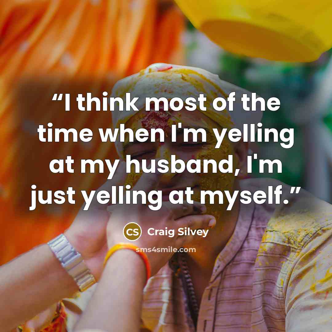 “I think most of the time when I'm yelling at my husband, I'm just yelling at myself.” quote by Craig Silvey