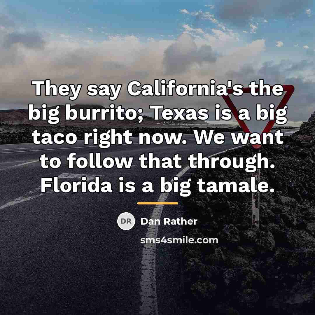 “They say California's the big burrito; Texas is a big…” quote by Dan Rather