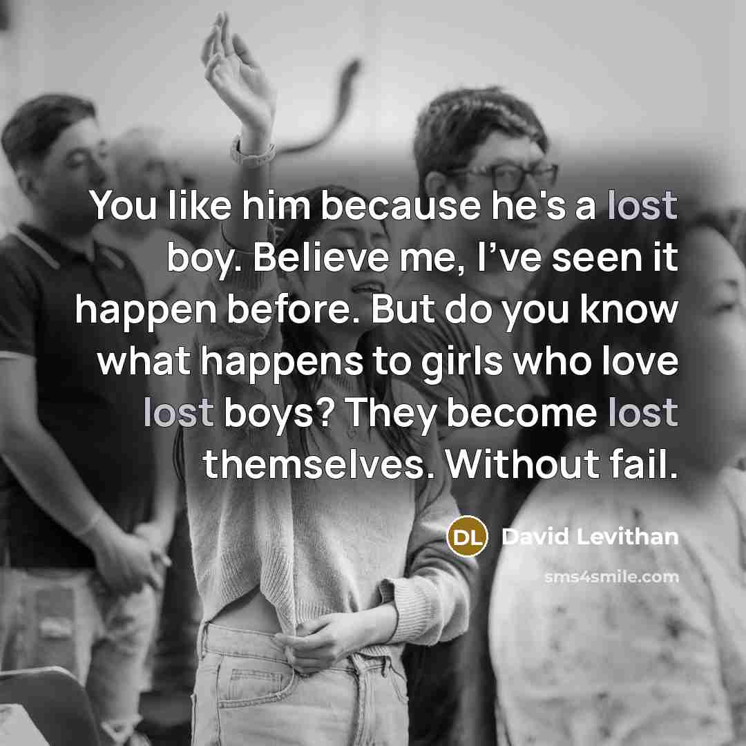 “You like him because he's a lost boy. Believe me,…” quote by David Levithan