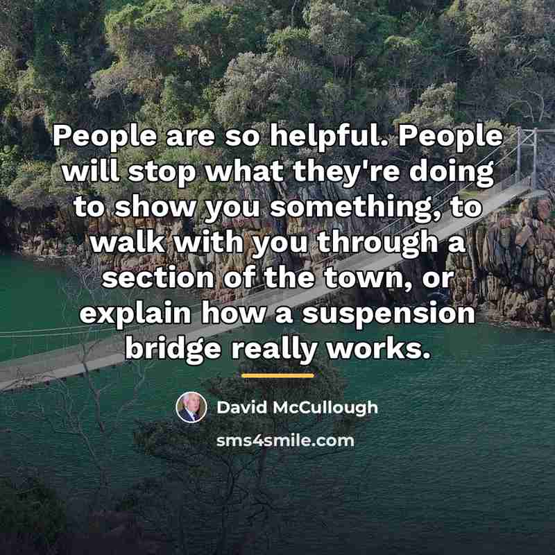 “People are so helpful. People will stop what they're doing…” quote by David McCullough