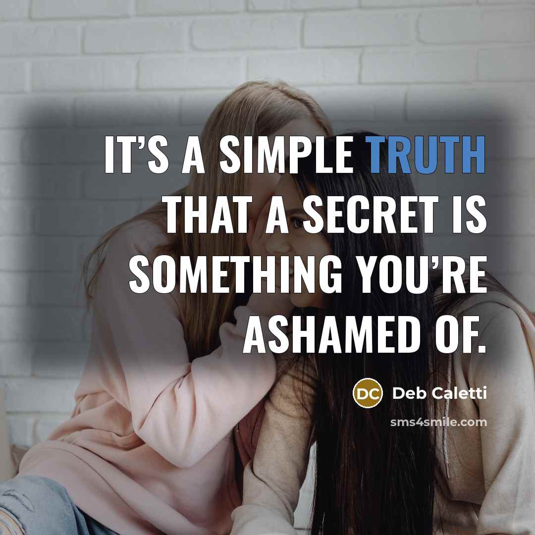 “It’s a simple truth that a secret is something you’re…” quote by Deb Caletti