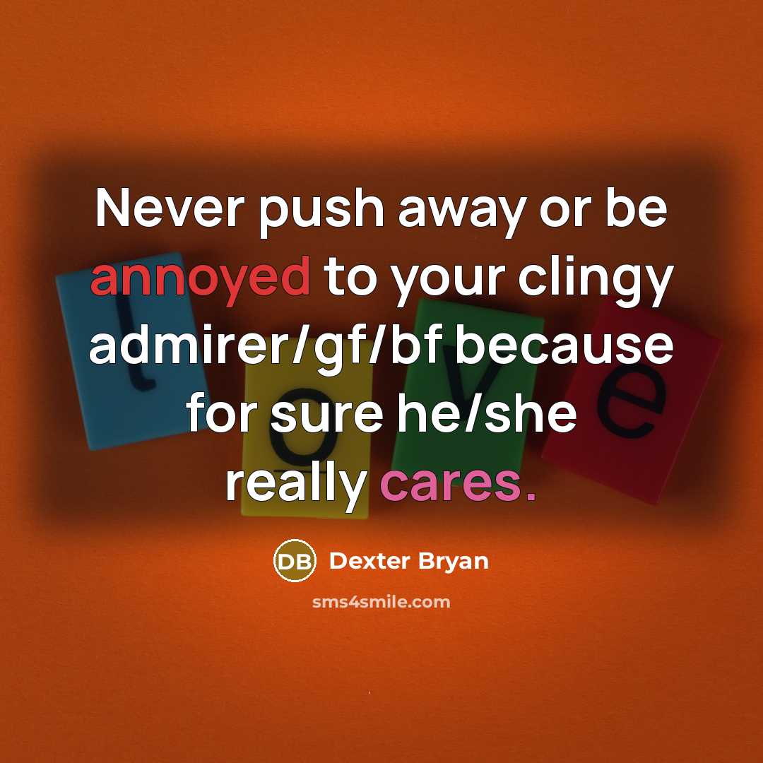 “Never push away or be annoyed to your clingy admirer/gf/bf because for sure he/she really cares.” quote by Dexter Bryan