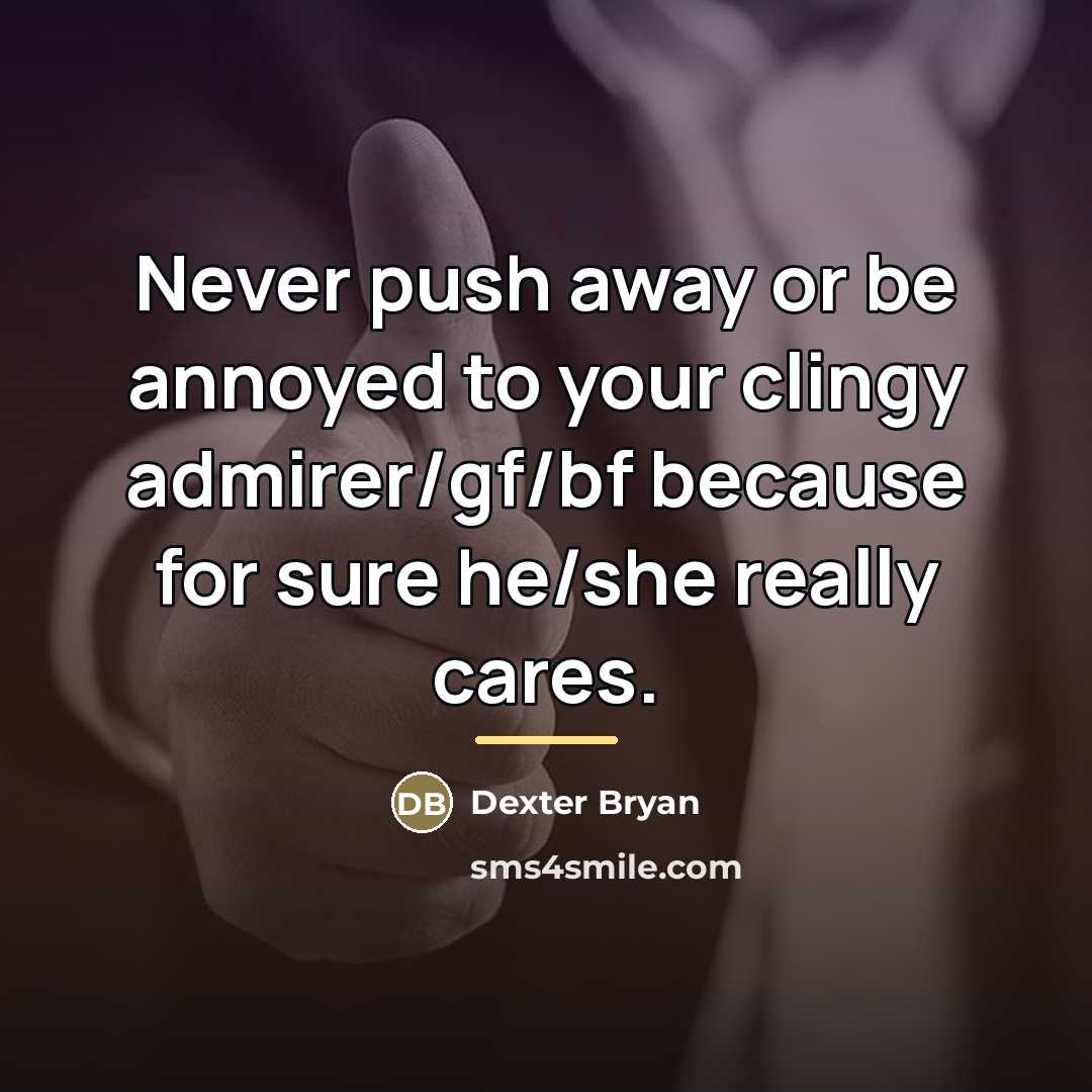 “Never push away or be annoyed to your clingy admirer/gf/bf…” quote by Dexter Bryan