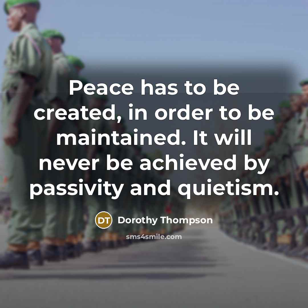 “Peace has to be created, in order to be maintained.…” quote by Dorothy Thompson