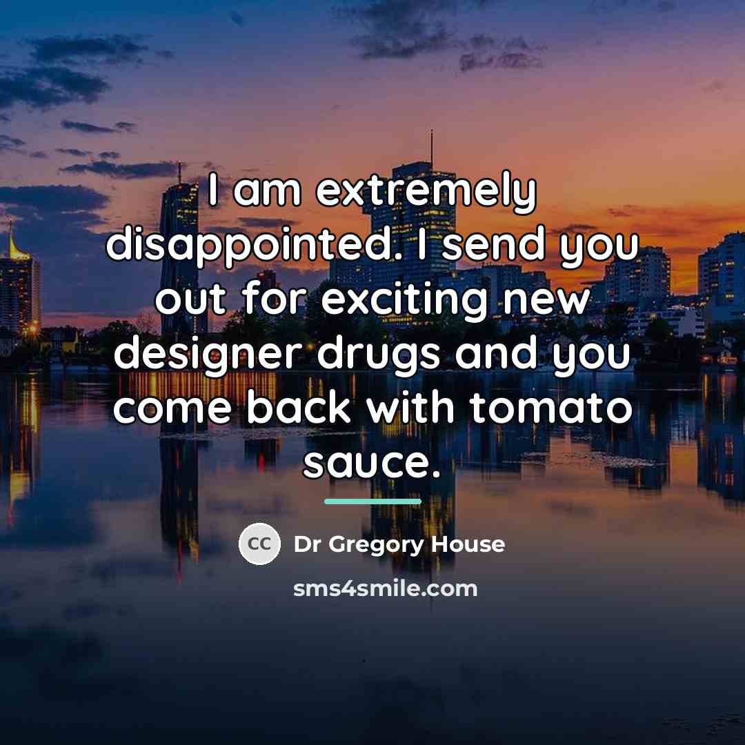 “I am extremely disappointed. I send you out for exciting…” quote by Dr Gregory House