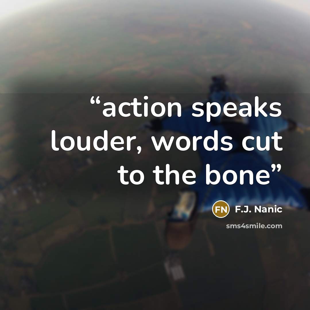 “action speaks louder, words cut to the bone” quote by F.J. Nanic