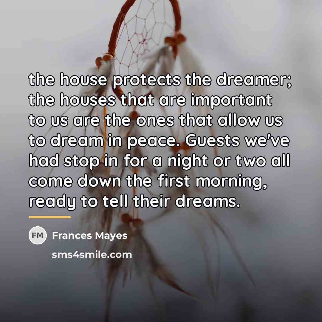 “the house protects the dreamer; the houses that are important…” quote by Frances Mayes