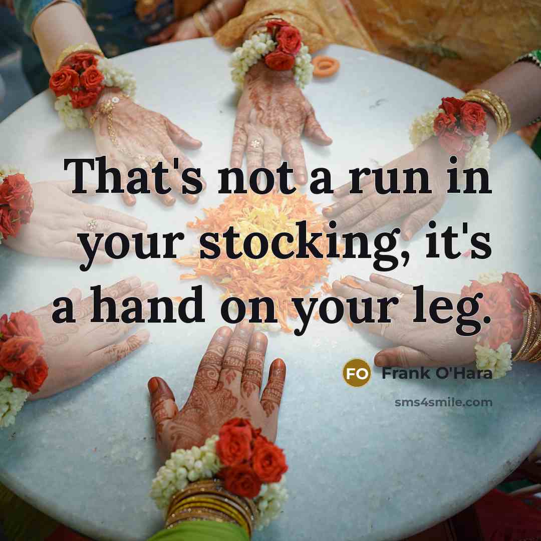 “That's not a run in your stocking, it's a hand…” quote by Frank O'Hara