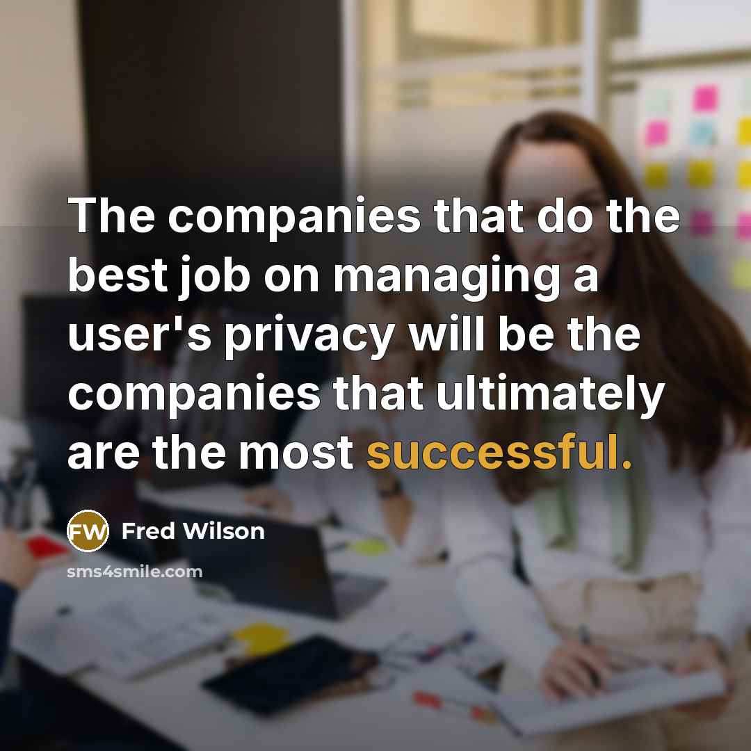 “The companies that do the best job on managing a user's privacy will be the companies that ultimately are the most successful.” quote by Fred Wilson