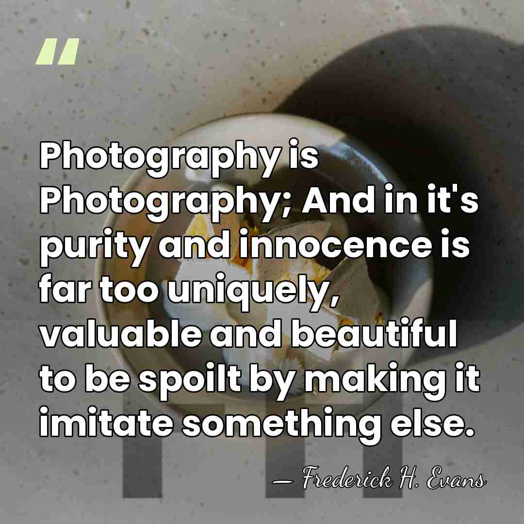 Photography is Photography; And in it's purity and innocence is far too&hellip; - Frederick H. Evans