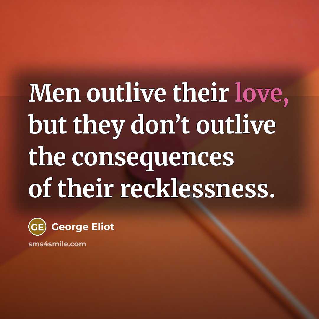 “Men outlive their love, but they don’t outlive the consequences…” quote by George Eliot