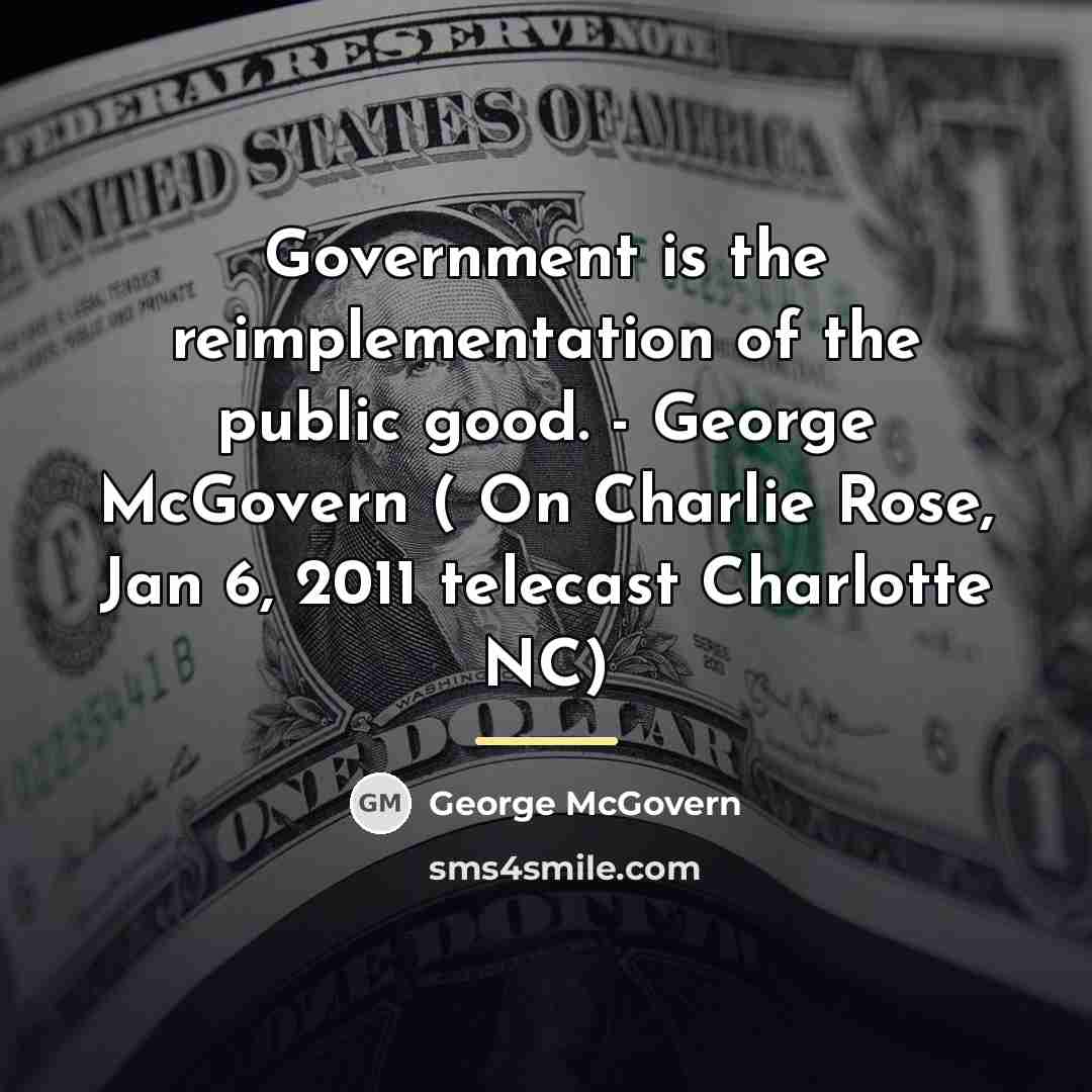 “Government is the reimplementation of the public good. - George…” quote by George McGovern