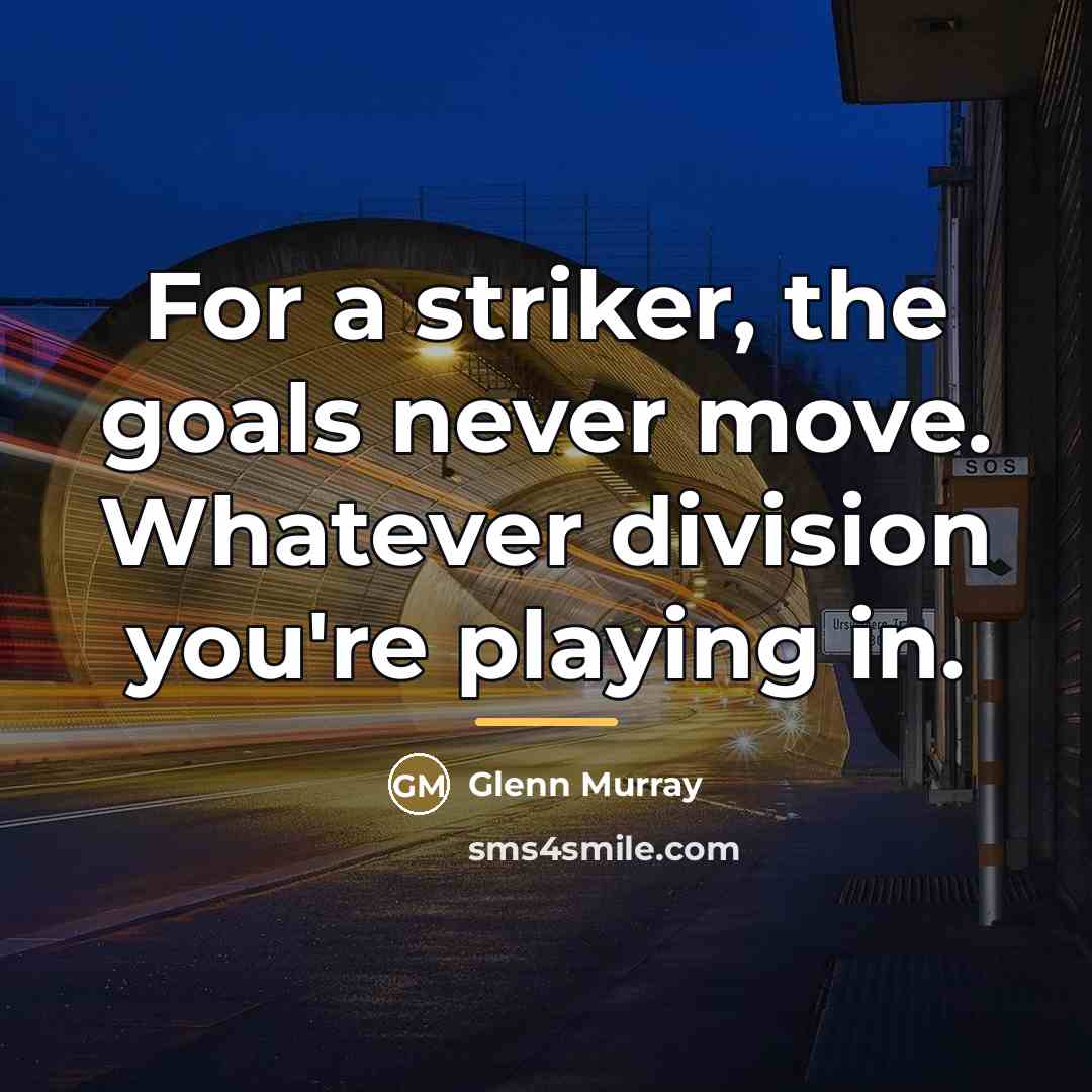 “For a striker, the goals never move. Whatever division you're…” quote by Glenn Murray
