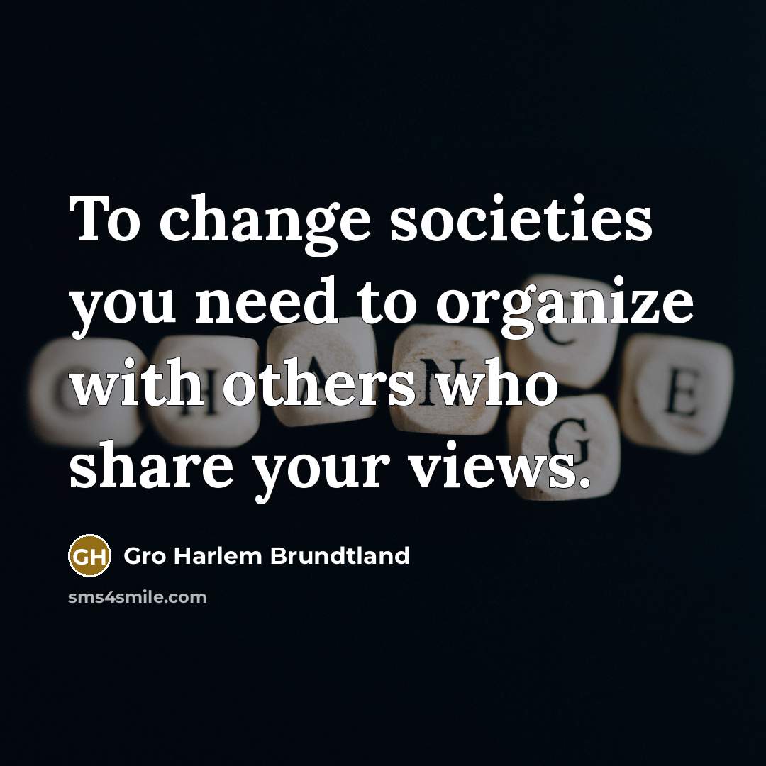 “To change societies you need to organize with others who…” quote by Gro Harlem Brundtland
