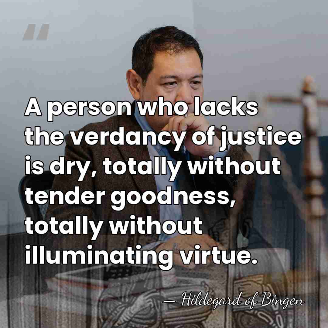 A person who lacks the verdancy of justice is dry, totally without&hellip; - Hildegard of Bingen
