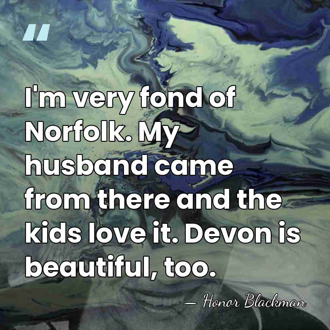 I'm very fond of Norfolk. My husband came from there and the&hellip; - Honor Blackman