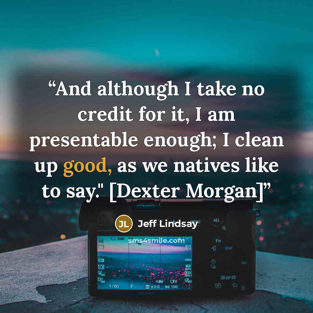“And although I take no credit for it, I am presentable enough; I clean up good, as we natives like to say." [Dexter Morgan]” quote by Jeff Lindsay