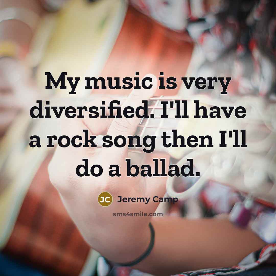 “My music is very diversified. I'll have a rock song…” quote by Jeremy Camp