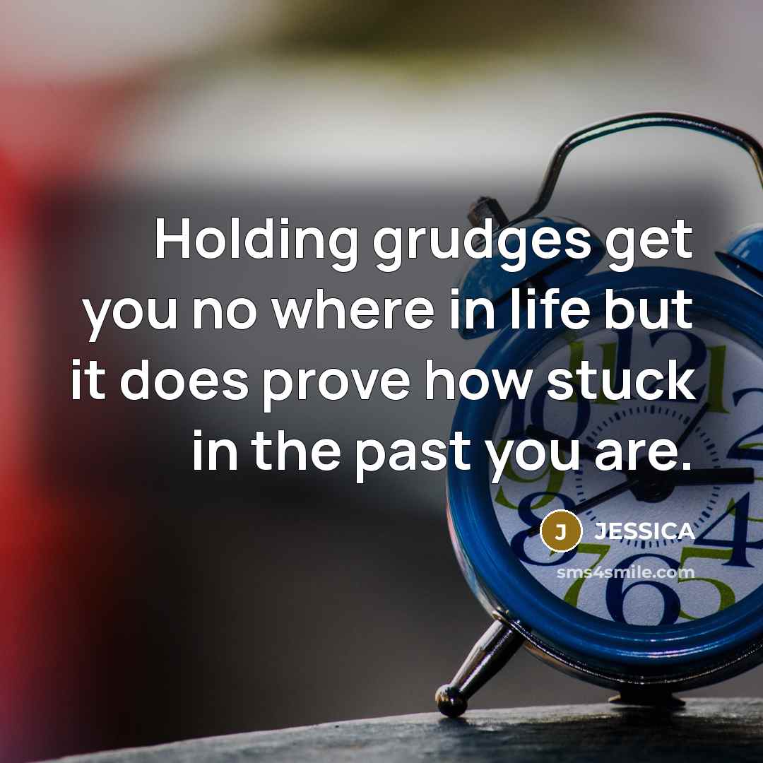 “Holding grudges get you no where in life but it does prove how stuck in the past you are.” quote by Jessica
