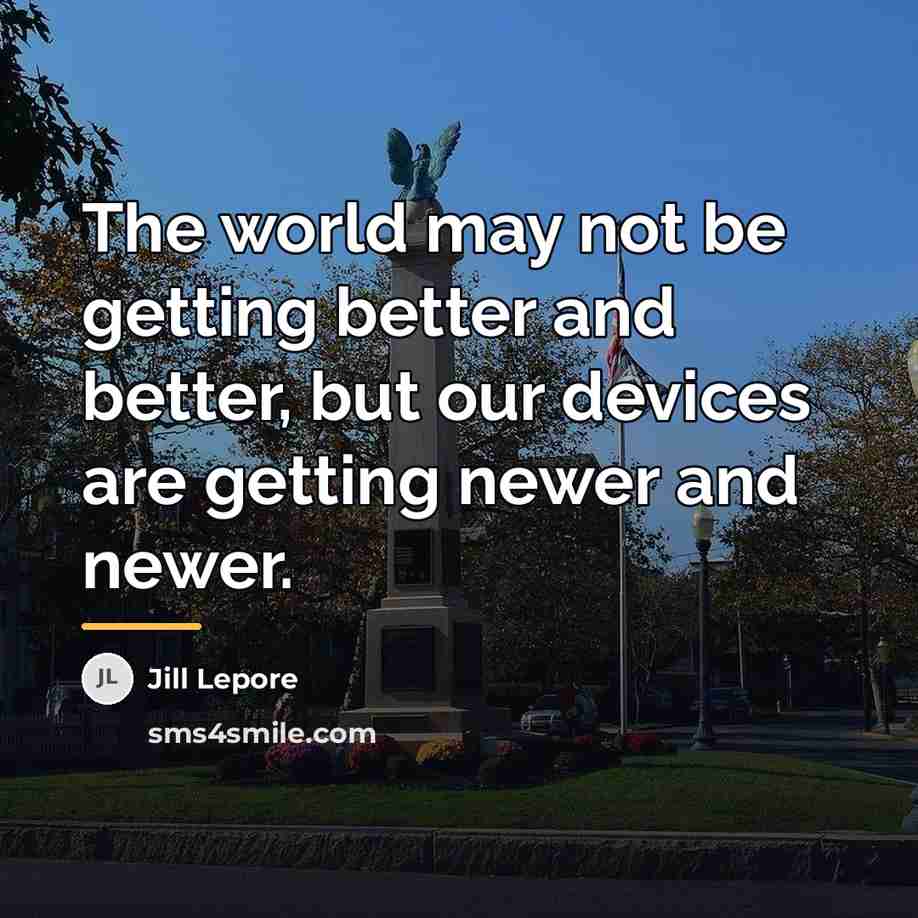 “The world may not be getting better and better, but…” quote by Jill Lepore