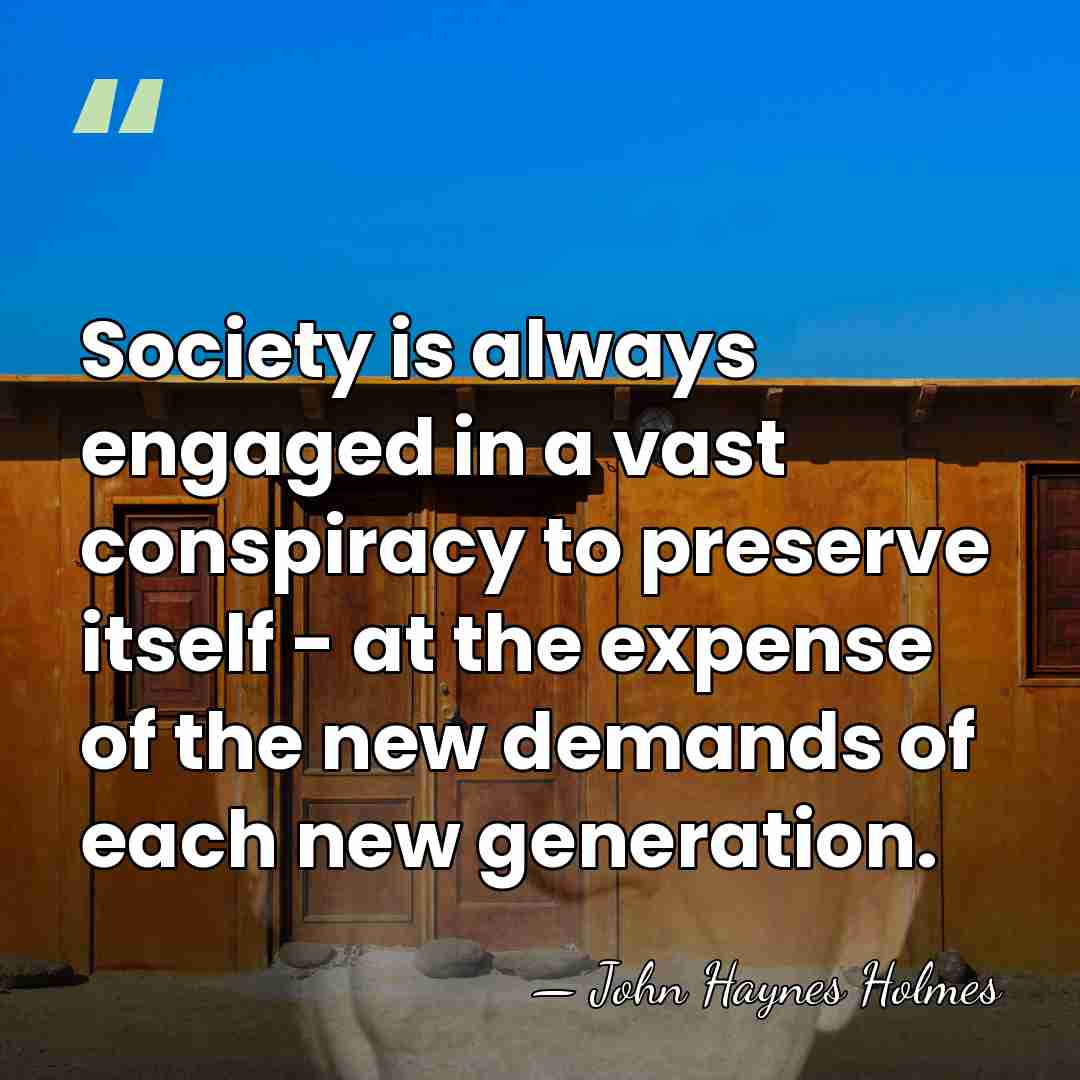 Society is always engaged in a vast conspiracy to preserve itself -&hellip; - John Haynes Holmes
