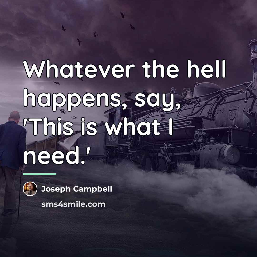 “Whatever the hell happens, say, 'This is what I need.'…” quote by Joseph Campbell